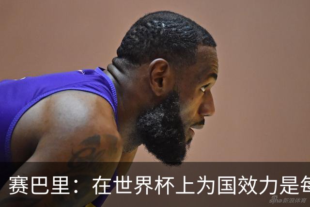 赛巴里：在世界杯上为国效力是每个球员的梦想，我两场两球圆梦